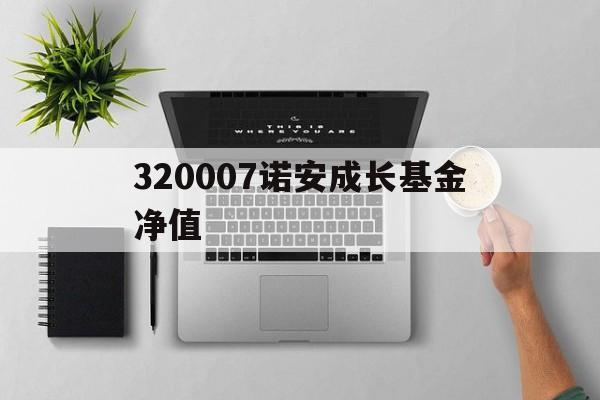 320007诺安成长基金净值(诺安价值增长基金净值查320005)